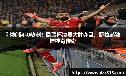 利物浦4-0热刺！欧联杯决赛大胜夺冠，萨拉赫独造神奇传奇