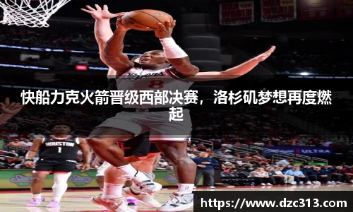 快船力克火箭晋级西部决赛，洛杉矶梦想再度燃起