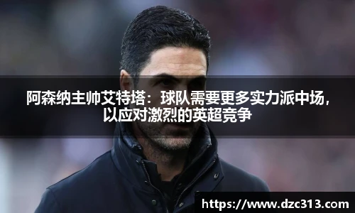 阿森纳主帅艾特塔：球队需要更多实力派中场，以应对激烈的英超竞争