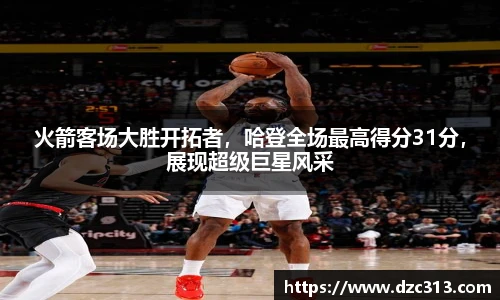 火箭客场大胜开拓者，哈登全场最高得分31分，展现超级巨星风采