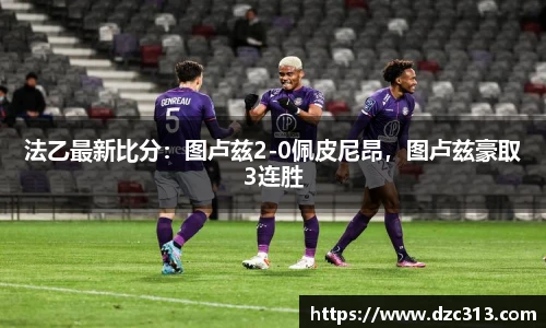 法乙最新比分：图卢兹2-0佩皮尼昂，图卢兹豪取3连胜