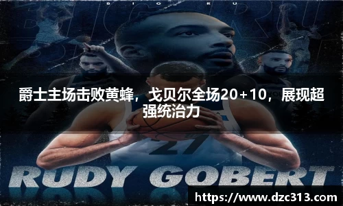 爵士主场击败黄蜂，戈贝尔全场20+10，展现超强统治力