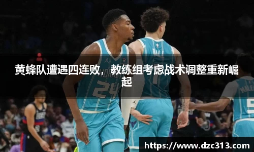 黄蜂队遭遇四连败，教练组考虑战术调整重新崛起