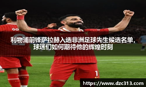 利物浦前锋萨拉赫入选非洲足球先生候选名单，球迷们如何期待他的辉煌时刻