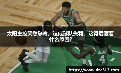 太阳主控突然爆冷，造成球队失利，这背后藏着什么原因？