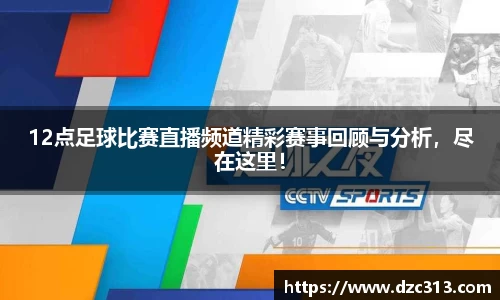 12点足球比赛直播频道精彩赛事回顾与分析，尽在这里！