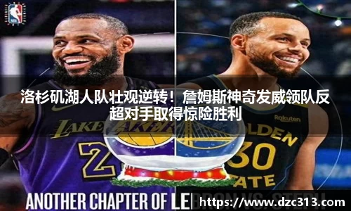 洛杉矶湖人队壮观逆转！詹姆斯神奇发威领队反超对手取得惊险胜利