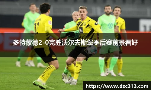 多特蒙德2-0完胜沃尔夫斯堡季后赛前景看好