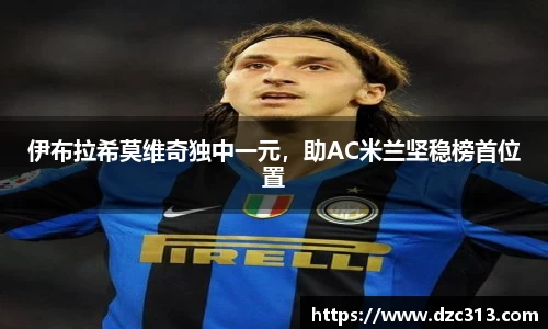 伊布拉希莫维奇独中一元，助AC米兰坚稳榜首位置