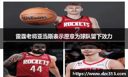 雷霆老将亚当斯表示愿意为球队留下效力