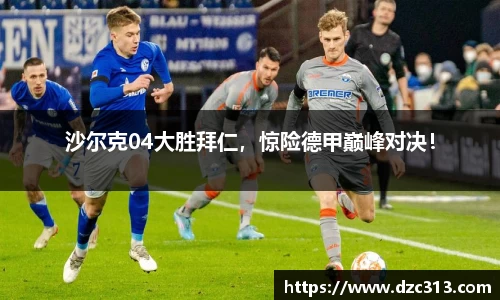 沙尔克04大胜拜仁，惊险德甲巅峰对决！