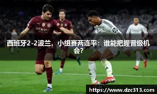 西班牙2-2波兰，小组赛两连平：谁能把握晋级机会？