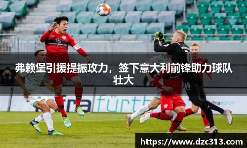 弗赖堡引援提振攻力，签下意大利前锋助力球队壮大