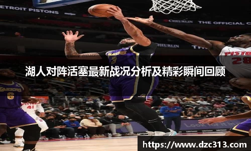 湖人对阵活塞最新战况分析及精彩瞬间回顾