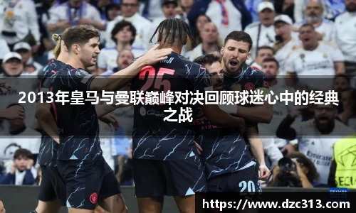 2013年皇马与曼联巅峰对决回顾球迷心中的经典之战