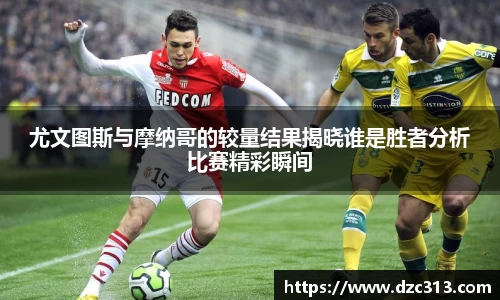 尤文图斯与摩纳哥的较量结果揭晓谁是胜者分析比赛精彩瞬间