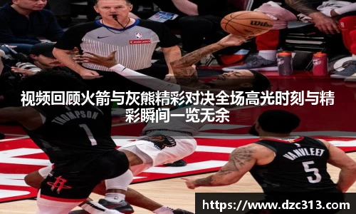 视频回顾火箭与灰熊精彩对决全场高光时刻与精彩瞬间一览无余