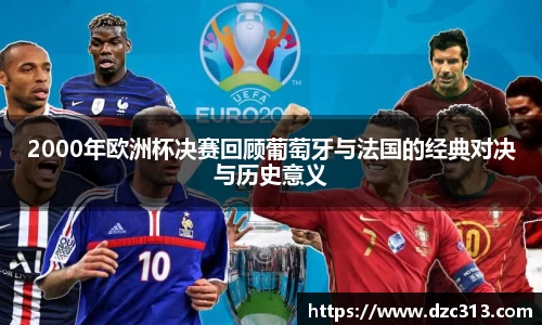 2000年欧洲杯决赛回顾葡萄牙与法国的经典对决与历史意义