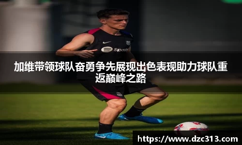 加维带领球队奋勇争先展现出色表现助力球队重返巅峰之路