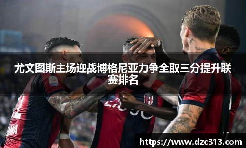 尤文图斯主场迎战博格尼亚力争全取三分提升联赛排名