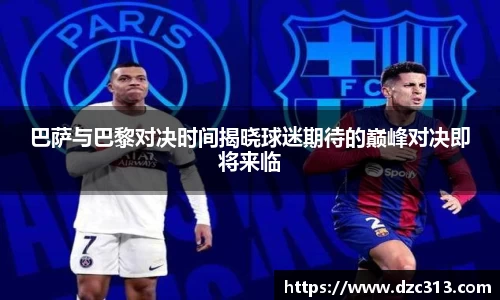 巴萨与巴黎对决时间揭晓球迷期待的巅峰对决即将来临