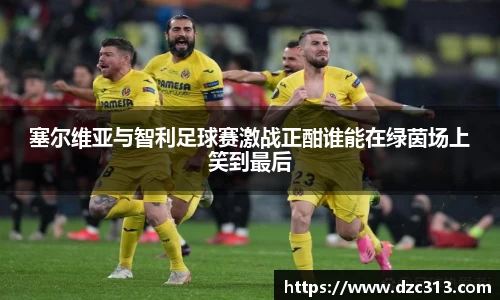 塞尔维亚与智利足球赛激战正酣谁能在绿茵场上笑到最后