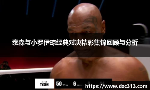 泰森与小罗伊琼经典对决精彩集锦回顾与分析