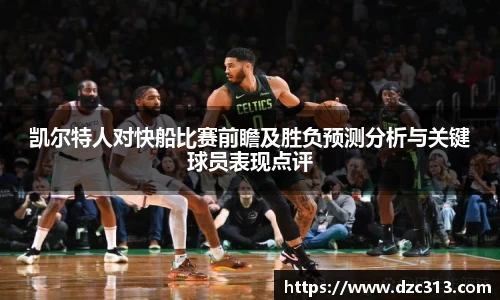 凯尔特人对快船比赛前瞻及胜负预测分析与关键球员表现点评