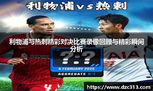 利物浦与热刺精彩对决比赛录像回顾与精彩瞬间分析