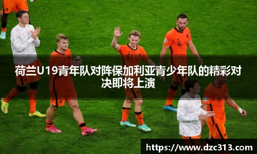 荷兰U19青年队对阵保加利亚青少年队的精彩对决即将上演