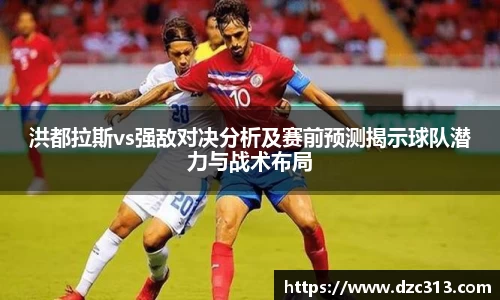 洪都拉斯vs强敌对决分析及赛前预测揭示球队潜力与战术布局
