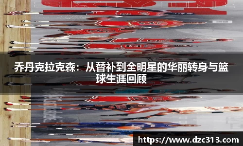 乔丹克拉克森：从替补到全明星的华丽转身与篮球生涯回顾
