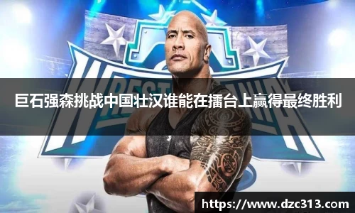 巨石强森挑战中国壮汉谁能在擂台上赢得最终胜利