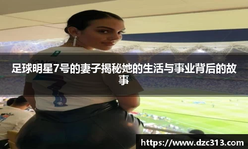 足球明星7号的妻子揭秘她的生活与事业背后的故事